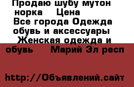 Продаю шубу мутон - норка  › Цена ­ 6 000 - Все города Одежда, обувь и аксессуары » Женская одежда и обувь   . Марий Эл респ.
